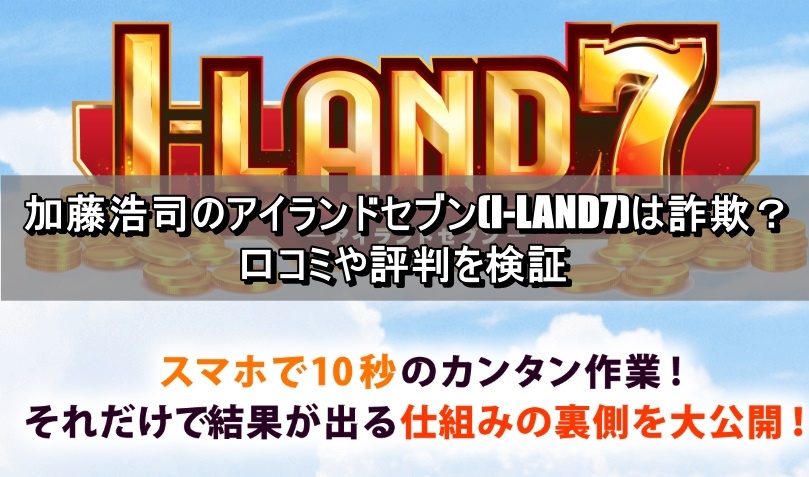 加藤浩司のアイランドセブン(I-LAND7)は詐欺？口コミや評判を検証